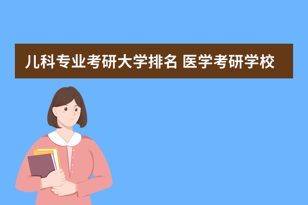 儿科专业考研大学排名 医学考研学校排名